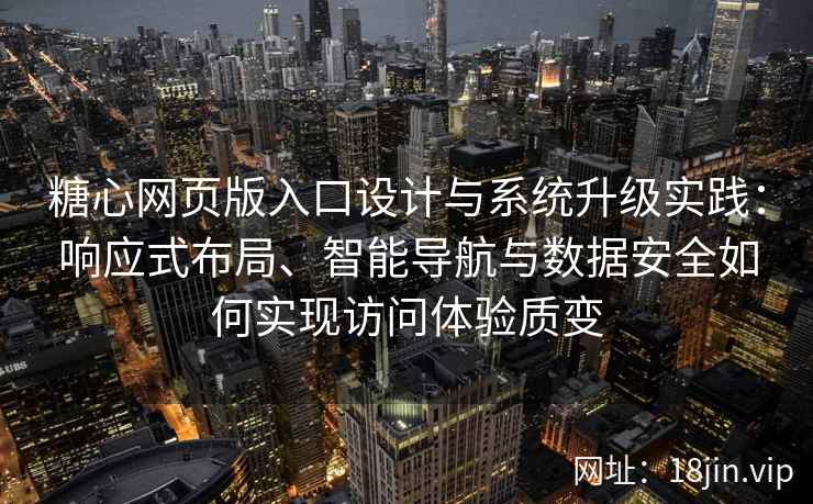 糖心网页版入口设计与系统升级实践：响应式布局、智能导航与数据安全如何实现访问体验质变