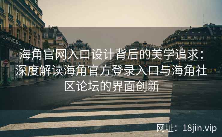 海角官网入口设计背后的美学追求：深度解读海角官方登录入口与海角社区论坛的界面创新