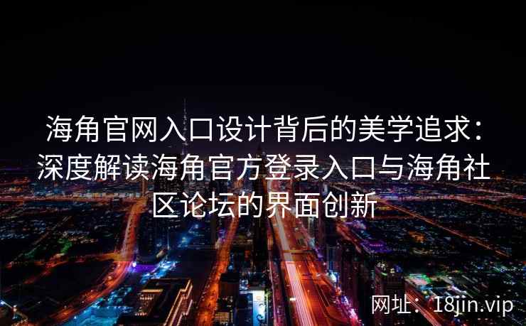 海角官网入口设计背后的美学追求：深度解读海角官方登录入口与海角社区论坛的界面创新