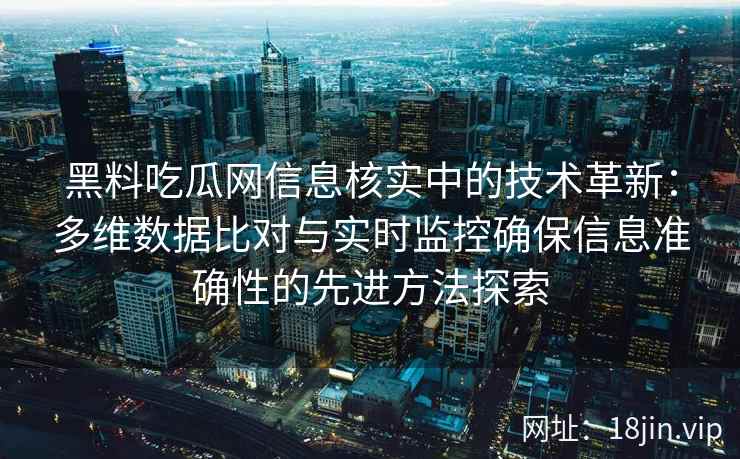 黑料吃瓜网信息核实中的技术革新：多维数据比对与实时监控确保信息准确性的先进方法探索