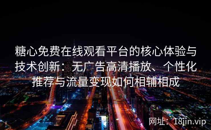 糖心免费在线观看平台的核心体验与技术创新：无广告高清播放、个性化推荐与流量变现如何相辅相成