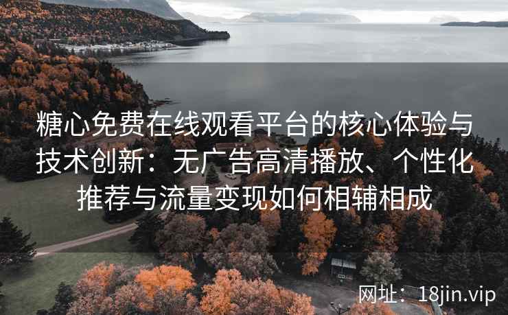 糖心免费在线观看平台的核心体验与技术创新：无广告高清播放、个性化推荐与流量变现如何相辅相成