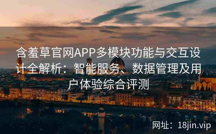 含羞草官网APP多模块功能与交互设计全解析：智能服务、数据管理及用户体验综合评测