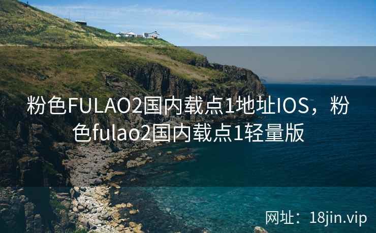 粉色FULAO2国内载点1地址IOS，粉色fulao2国内载点1轻量版