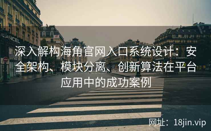 深入解构海角官网入口系统设计：安全架构、模块分离、创新算法在平台应用中的成功案例