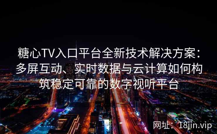 糖心TV入口平台全新技术解决方案:多屏互动、实时数据与云计算如何构筑稳定可靠的数字视听平台