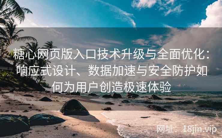 糖心网页版入口技术升级与全面优化：响应式设计、数据加速与安全防护如何为用户创造极速体验