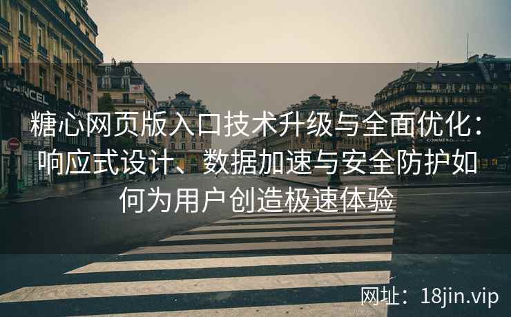 糖心网页版入口技术升级与全面优化：响应式设计、数据加速与安全防护如何为用户创造极速体验