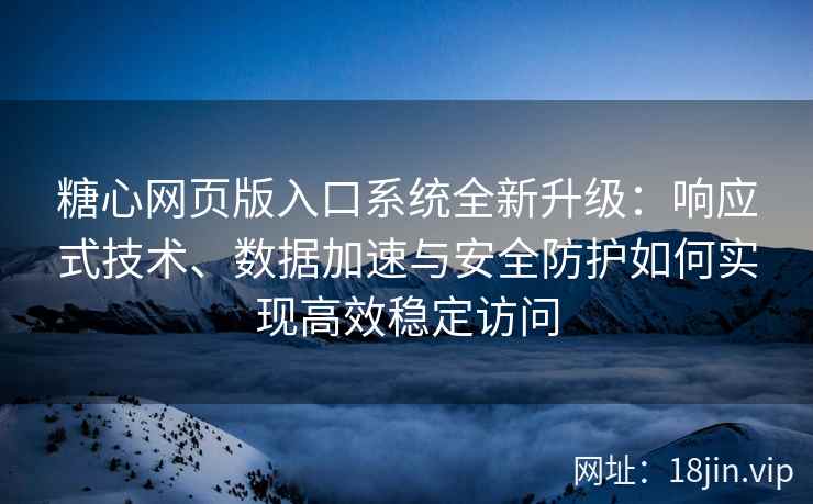 糖心网页版入口系统全新升级：响应式技术、数据加速与安全防护如何实现高效稳定访问
