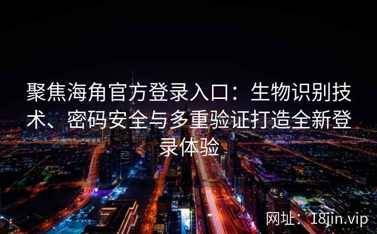 聚焦海角官方登录入口：生物识别技术、密码安全与多重验证打造全新登录体验