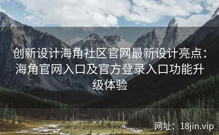 创新设计海角社区官网最新设计亮点：海角官网入口及官方登录入口功能升级体验