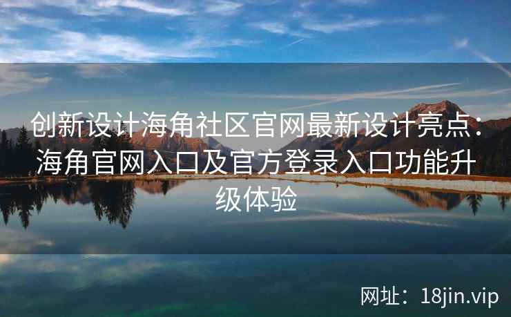 创新设计海角社区官网最新设计亮点：海角官网入口及官方登录入口功能升级体验